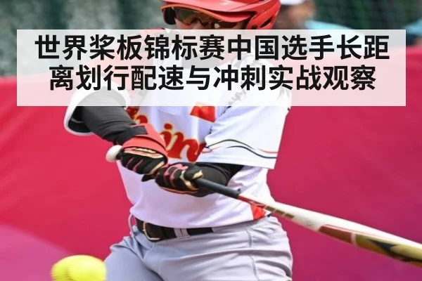 世界桨板锦标赛中国选手长距离划行配速与冲刺实战观察