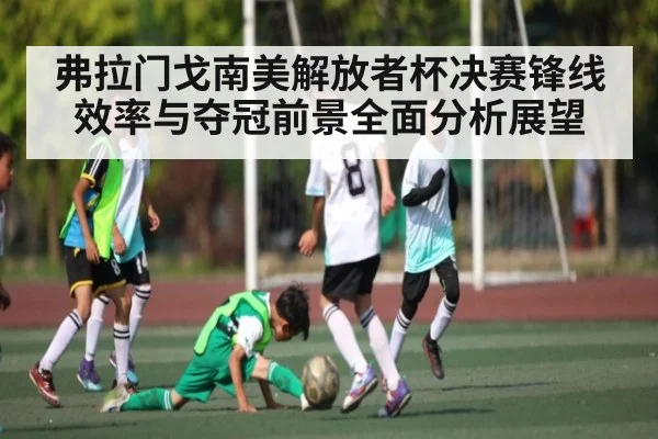 弗拉门戈南美解放者杯决赛锋线效率与夺冠前景全面分析展望
