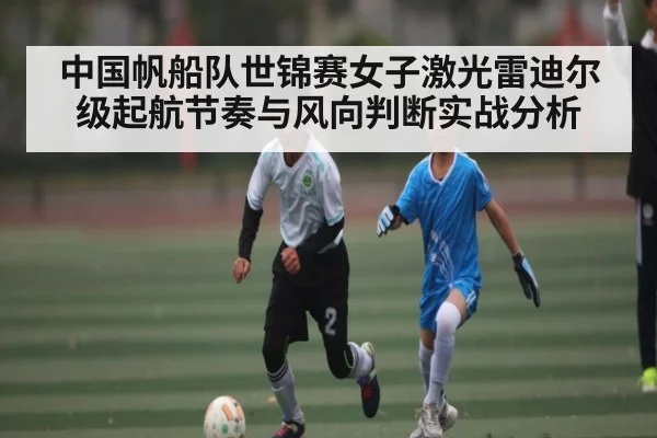 中国帆船队世锦赛女子激光雷迪尔级起航节奏与风向判断实战分析