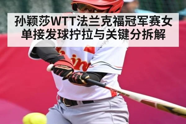 孙颖莎WTT法兰克福冠军赛女单接发球拧拉与关键分拆解